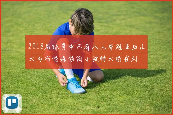 2018届球员中已有八人夺冠亚历山大与布伦森领衔小波特大桥在列