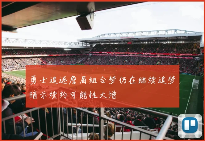勇士追逐詹眉组合梦仍在继续追梦暗示续约可能性大增