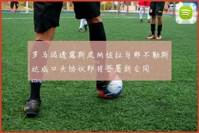 罗马诺透露斯皮纳佐拉与那不勒斯达成口头协议即将签署新合同