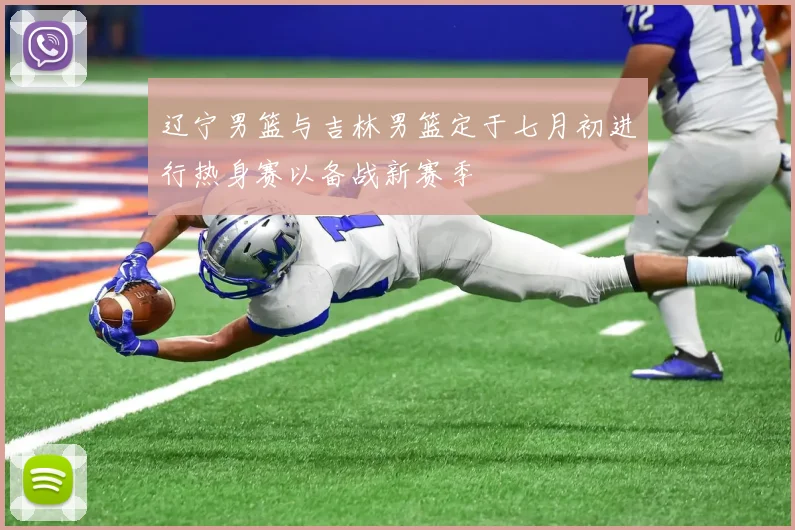 辽宁男篮与吉林男篮定于七月初进行热身赛以备战新赛季