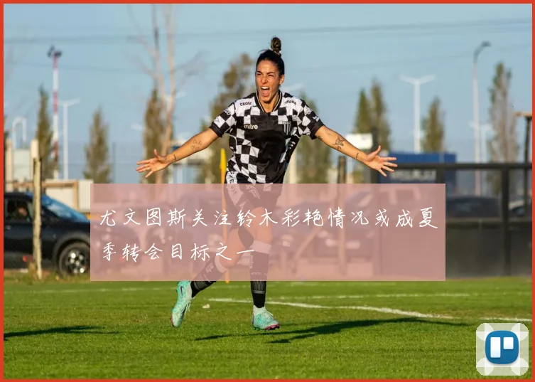 尤文图斯关注铃木彩艳情况或成夏季转会目标之一
