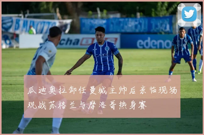 瓜迪奥拉卸任曼城主帅后亲临现场观战苏格兰与摩洛哥热身赛