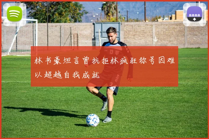 林书豪坦言曾抗拒林疯狂称号因难以超越自我成就